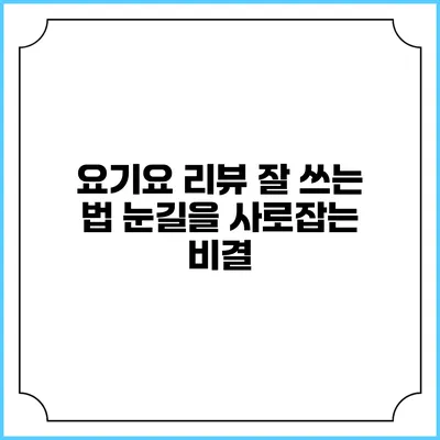 요기요 리뷰 잘 쓰는 법: 눈길을 사로잡는 비결