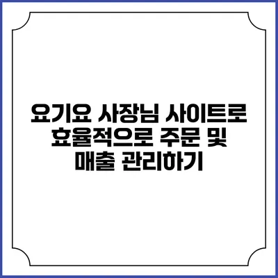 요기요 사장님 사이트로 효율적으로 주문 및 매출 관리하기