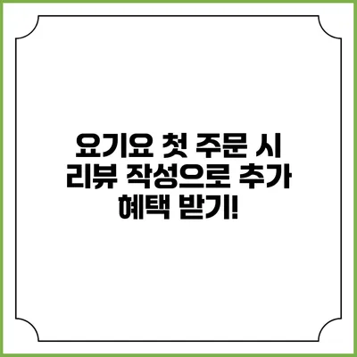 요기요 첫 주문 시 리뷰 작성으로 추가 혜택 받기!