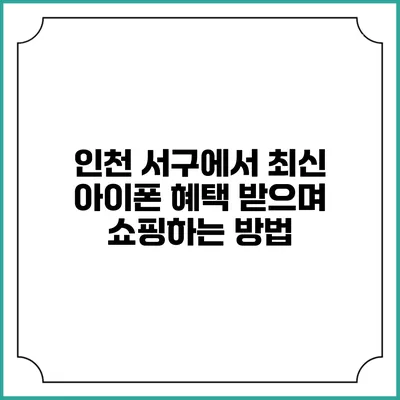 인천 서구에서 최신 아이폰 혜택 받으며 쇼핑하는 방법