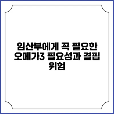 임산부에게 꼭 필요한 오메가3: 필요성과 결핍 위험