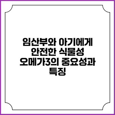 임산부와 아기에게 안전한 식물성 오메가3의 중요성과 특징