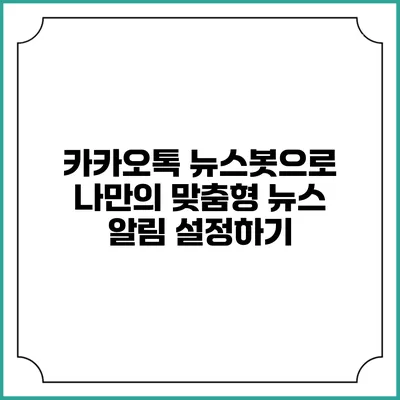 카카오톡 뉴스봇으로 나만의 맞춤형 뉴스 알림 설정하기