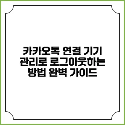 카카오톡 연결 기기 관리로 로그아웃하는 방법 완벽 가이드