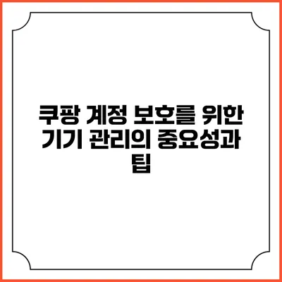 쿠팡 계정 보호를 위한 기기 관리의 중요성과 팁