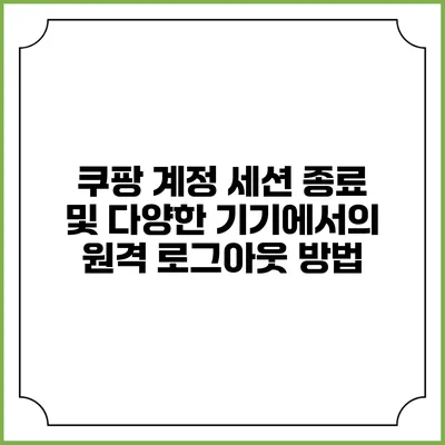 쿠팡 계정 세션 종료 및 다양한 기기에서의 원격 로그아웃 방법