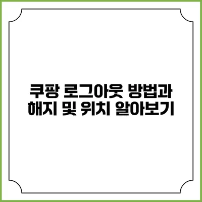 쿠팡 로그아웃 방법과 해지 및 위치 알아보기