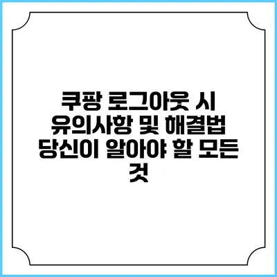 쿠팡 로그아웃 시 유의사항 및 해결법: 당신이 알아야 할 모든 것