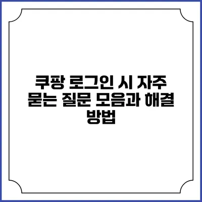 쿠팡 로그인 시 자주 묻는 질문 모음과 해결 방법