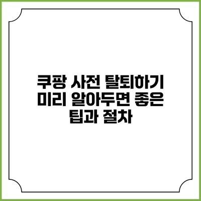 쿠팡 사전 탈퇴하기: 미리 알아두면 좋은 팁과 절차