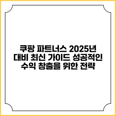 쿠팡 파트너스 2025년 대비 최신 가이드: 성공적인 수익 창출을 위한 전략