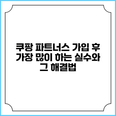 쿠팡 파트너스 가입 후 가장 많이 하는 실수와 그 해결법