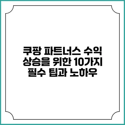 쿠팡 파트너스 수익 상승을 위한 10가지 필수 팁과 노하우