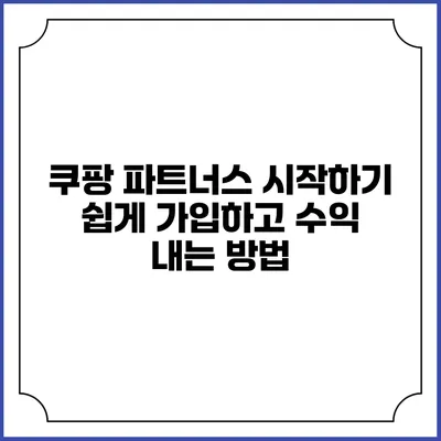 쿠팡 파트너스 시작하기: 쉽게 가입하고 수익 내는 방법