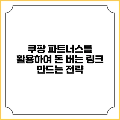 쿠팡 파트너스를 활용하여 돈 버는 링크 만드는 전략