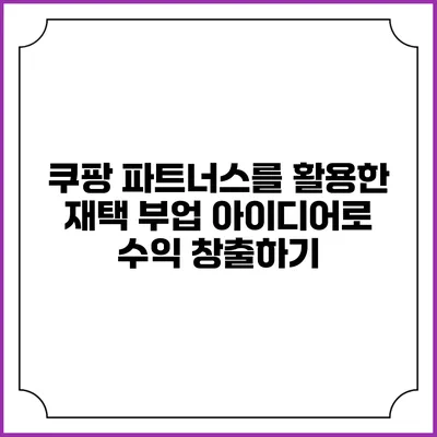 쿠팡 파트너스를 활용한 재택 부업 아이디어로 수익 창출하기