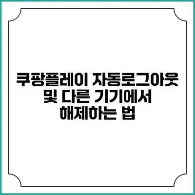 쿠팡플레이 자동로그아웃 및 다른 기기에서 해제하는 법