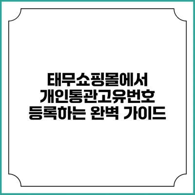 태무쇼핑몰에서 개인통관고유번호 등록하는 완벽 가이드