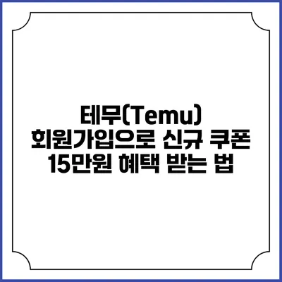 테무(Temu) 회원가입으로 신규 쿠폰 15만원 혜택 받는 법