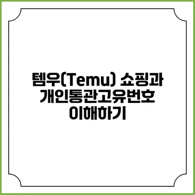 템우(Temu) 쇼핑과 개인통관고유번호 이해하기