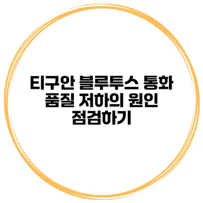 티구안 블루투스 통화 품질 저하의 원인 점검하기