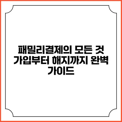 패밀리결제의 모든 것: 가입부터 해지까지 완벽 가이드