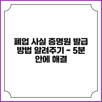 폐업 사실 증명원 발급 방법 알려주기 - 5분 안에 해결