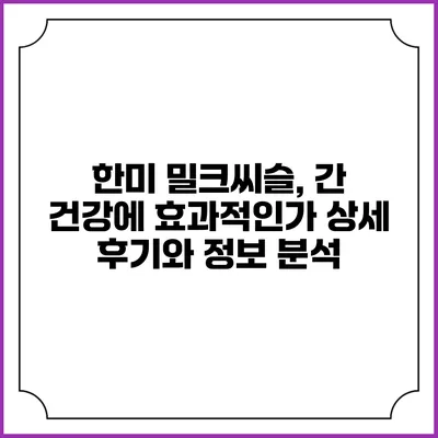 한미 밀크씨슬, 간 건강에 효과적인가? 상세 후기와 정보 분석
