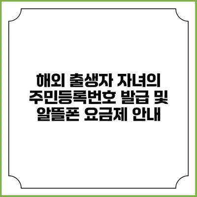 해외 출생자 자녀의 주민등록번호 발급 및 알뜰폰 요금제 안내