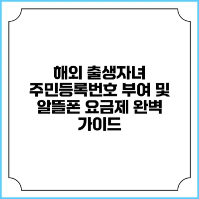 해외 출생자녀 주민등록번호 부여 및 알뜰폰 요금제 완벽 가이드