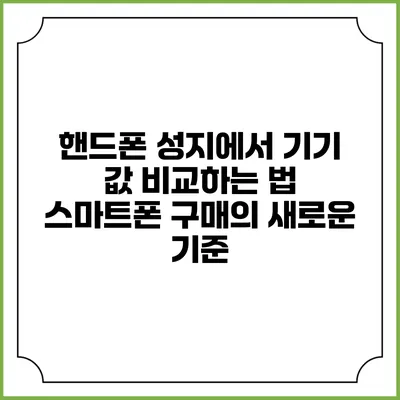 핸드폰 성지에서 기기 값 비교하는 법: 스마트폰 구매의 새로운 기준