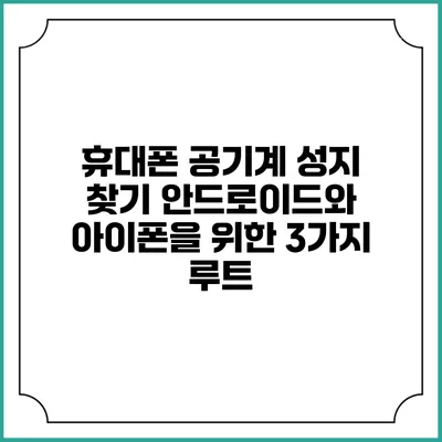 휴대폰 공기계 성지 찾기: 안드로이드와 아이폰을 위한 3가지 루트