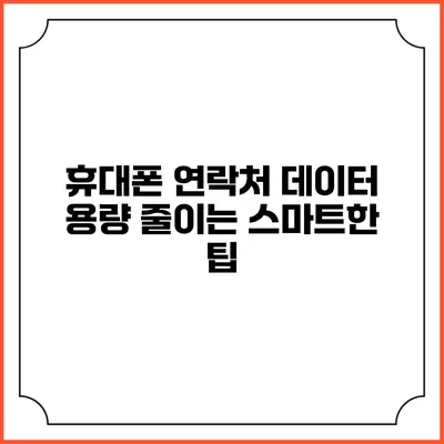 휴대폰 연락처 데이터 용량 줄이는 스마트한 팁