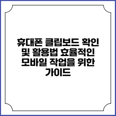 휴대폰 클립보드 확인 및 활용법: 효율적인 모바일 작업을 위한 가이드